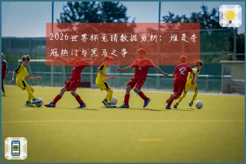 2026世界杯竞猜数据分析：谁是夺冠热门与黑马之争