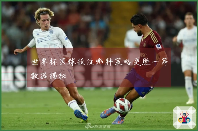 世界杯买球投注哪种策略更胜一筹数据揭秘