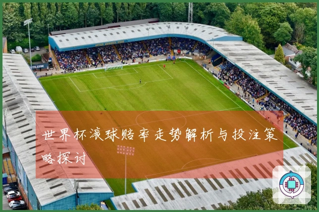 世界杯滚球赔率走势解析与投注策略探讨