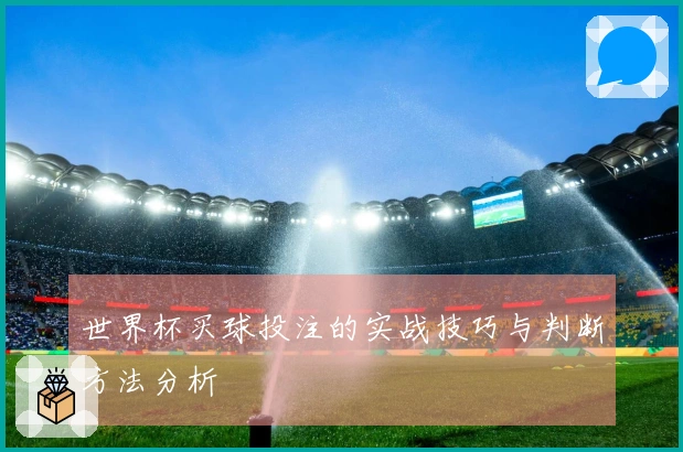 世界杯买球投注的实战技巧与判断方法分析