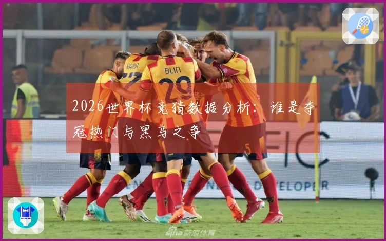 2026世界杯竞猜数据分析：谁是夺冠热门与黑马之争