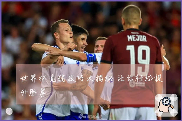 世界杯竞猜技巧大揭秘 让你轻松提升胜算