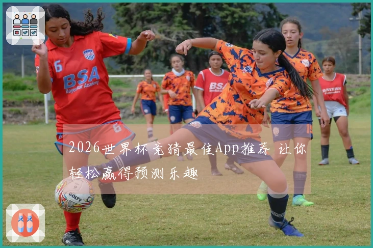 2026世界杯竞猜最佳App推荐 让你轻松赢得预测乐趣
