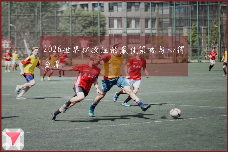 2026世界杯投注的最佳策略与心得分享