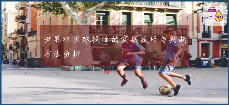 世界杯买球投注的实战技巧与判断方法分析