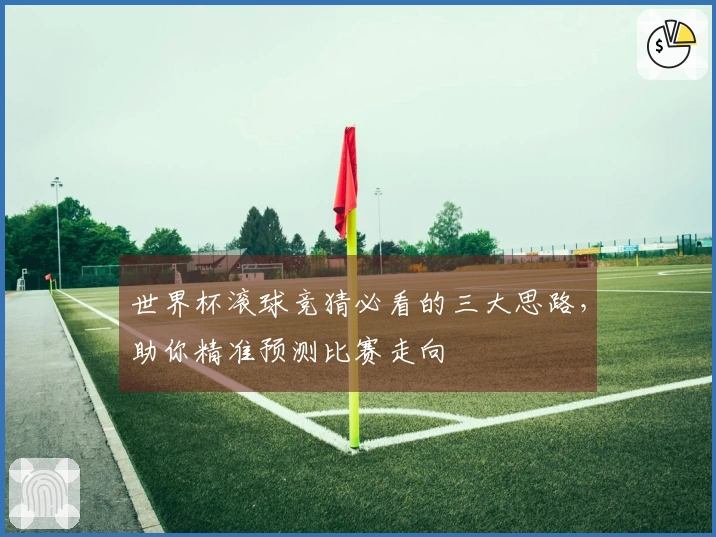 世界杯滚球竞猜必看的三大思路，助你精准预测比赛走向