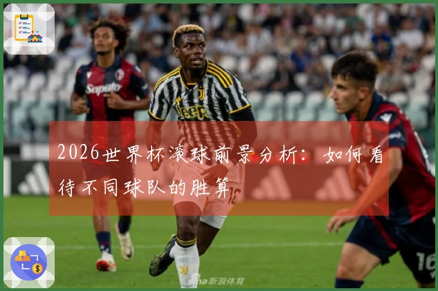 2026世界杯滚球前景分析：如何看待不同球队的胜算