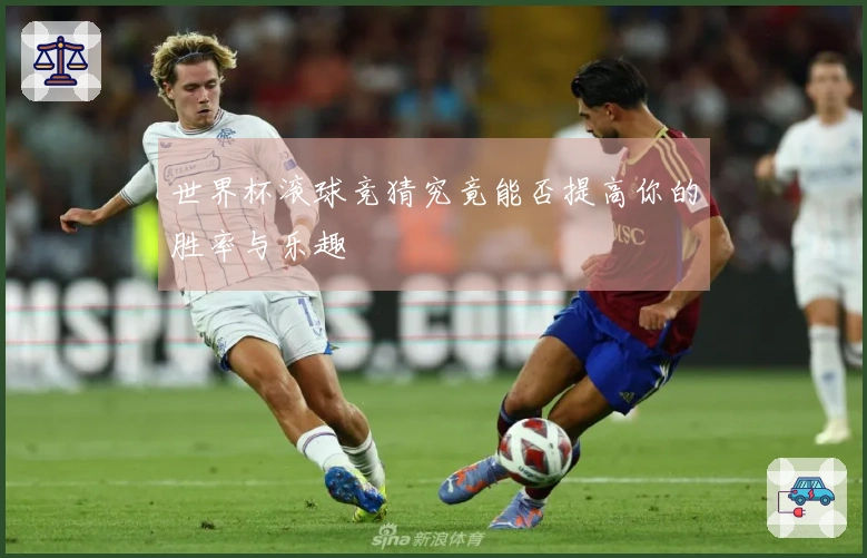世界杯滚球竞猜究竟能否提高你的胜率与乐趣