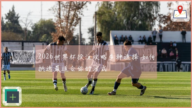 2026世界杯投注攻略多种选择 如何挑选最适合你的方式