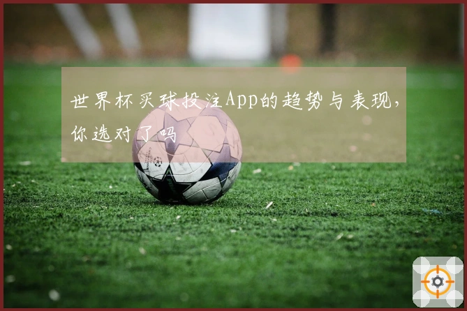 世界杯买球投注App的趋势与表现,你选对了吗